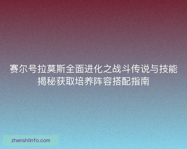 赛尔号拉莫斯全面进化之战斗传说与技能揭秘获取培养阵容搭配指南