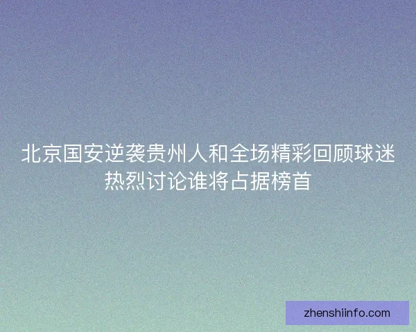 北京国安逆袭贵州人和全场精彩回顾球迷热烈讨论谁将占据榜首