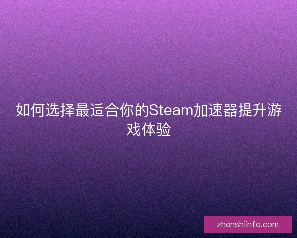如何选择最适合你的Steam加速器提升游戏体验