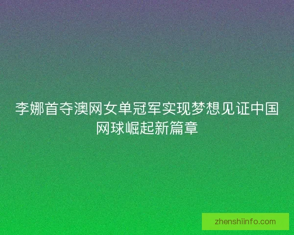 李娜首夺澳网女单冠军实现梦想见证中国网球崛起新篇章